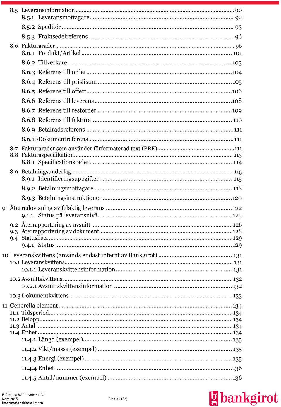 .. 111 8.6.10 Dokumentreferens... 111 8.7 Fakturarader som använder förformaterad text (PRE)... 111 8.8 Fakturaspecifikation... 113 8.8.1 Specificationsrader... 114 8.9 Betalningsunderlag... 115 8.9.1 Identifieringsuppgifter.