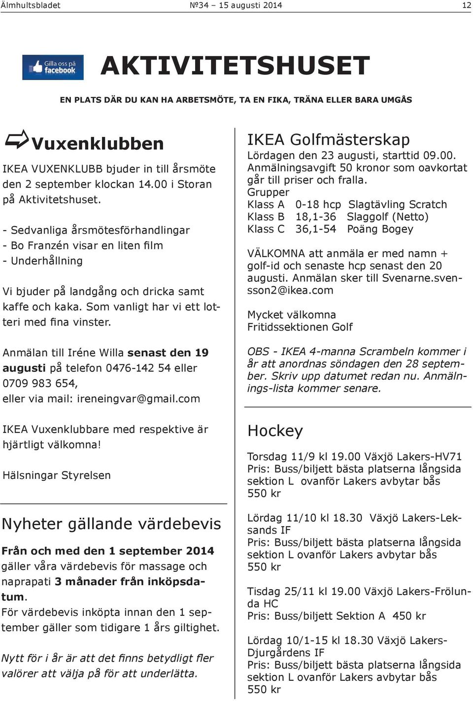 Som vanligt har vi ett lotteri med fina vinster. Anmälan till Iréne Willa senast den 19 augusti på telefon 0476-142 54 eller 0709 983 654, eller via mail: ireneingvar@gmail.