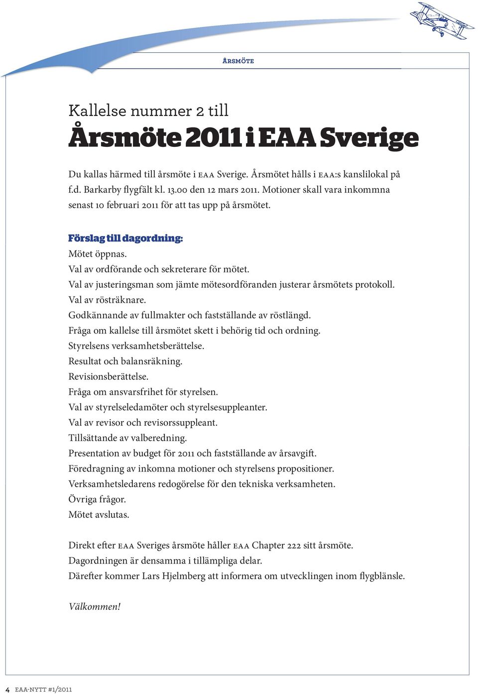 Val av justeringsman som jämte mötesordföranden justerar årsmötets protokoll. Val av rösträknare. Godkännande av fullmakter och fastställande av röstlängd.