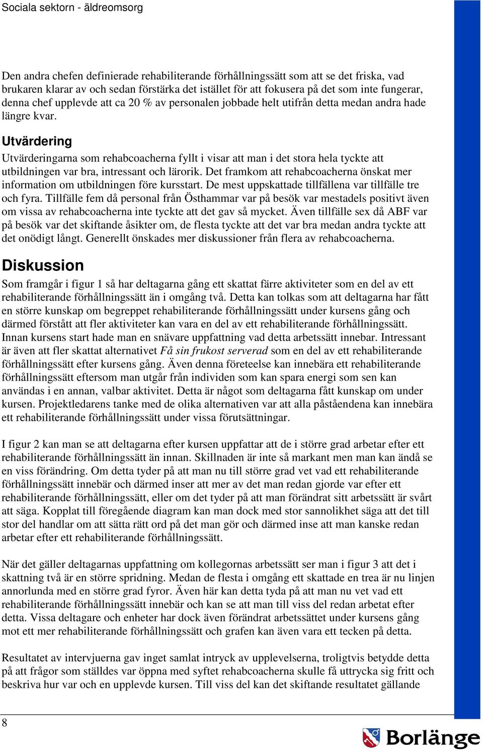 Utvärdering Utvärderingarna som rehabcoacherna fyllt i visar att man i det stora hela tyckte att utbildningen var bra, intressant och lärorik.