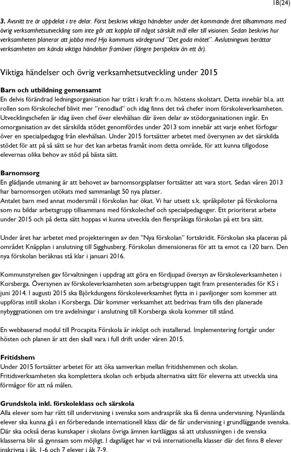 Sedan beskrivs hur verksamheten planerar att jobba med Hjo kommuns värdegrund Det goda mötet. Avslutningsvis berättar verksamheten om kända viktiga händelser framöver (längre perspektiv än ett år).