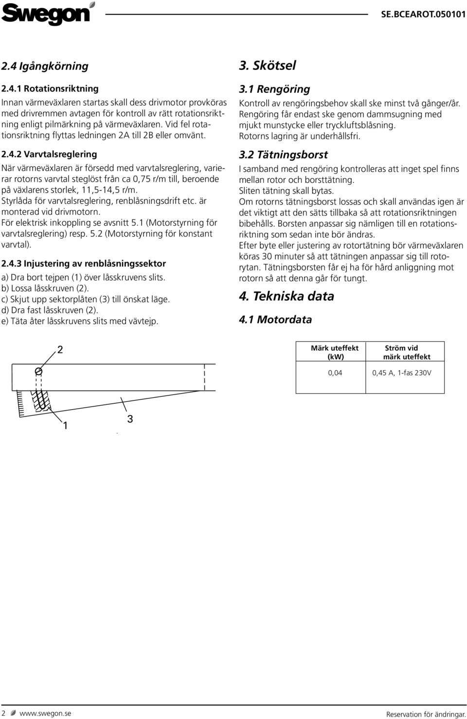 2 Varvtalsreglering När värmeväxlaren är försedd med varvtalsreglering, varierar rotorns varvtal steglöst från ca 0,75 r/m till, beroende på växlarens storlek, 11,5-14,5 r/m.