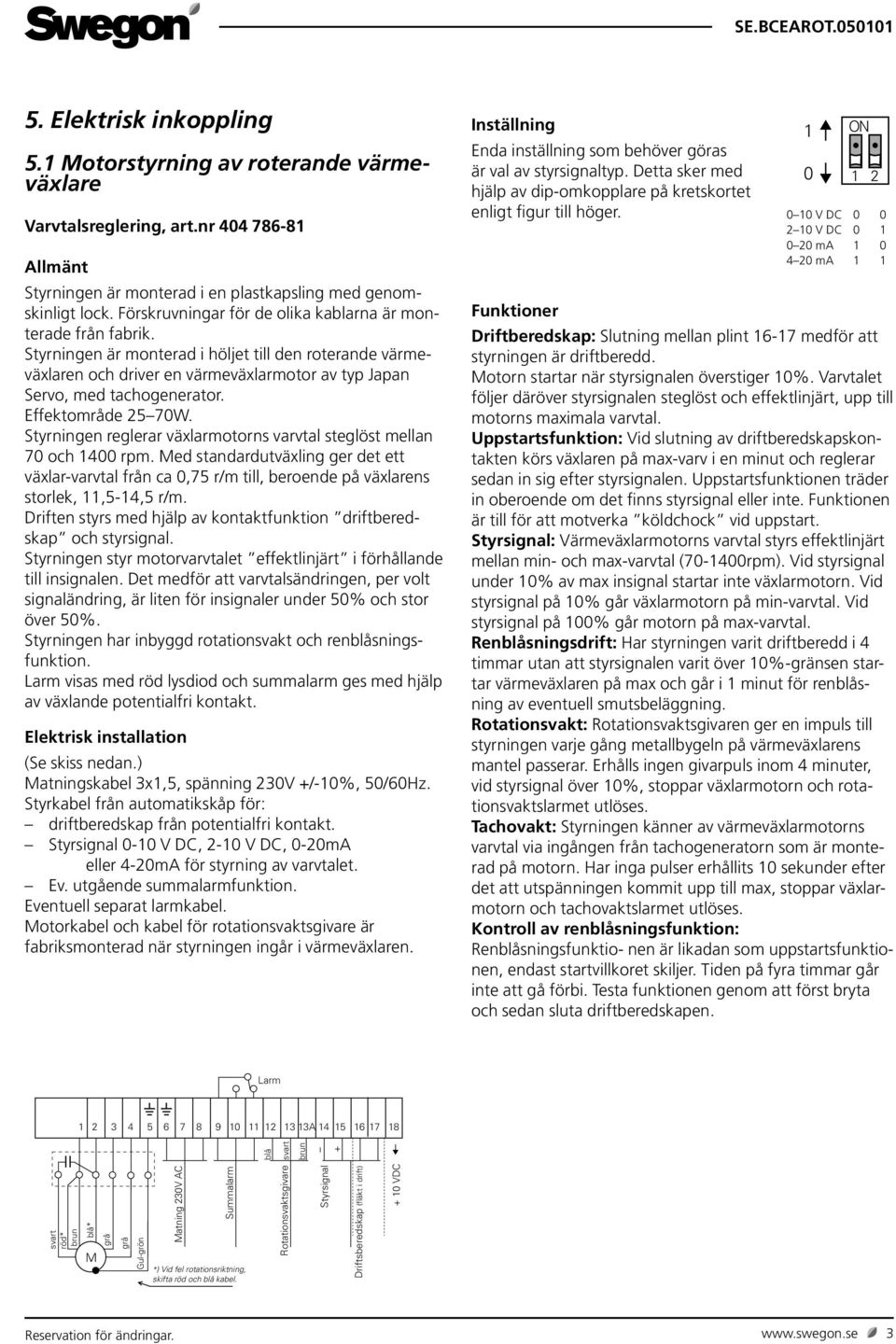 Effektområde 25 70W. Styrningen reglerar växlarmotorns varvtal steglöst mellan 70 och 1400 rpm.