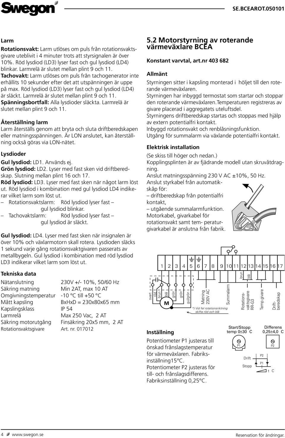 Röd lysdiod (LD3) lyser fast och gul lysdiod (LD4) är släckt. Larmrelä är slutet mellan plint 9 och 11.