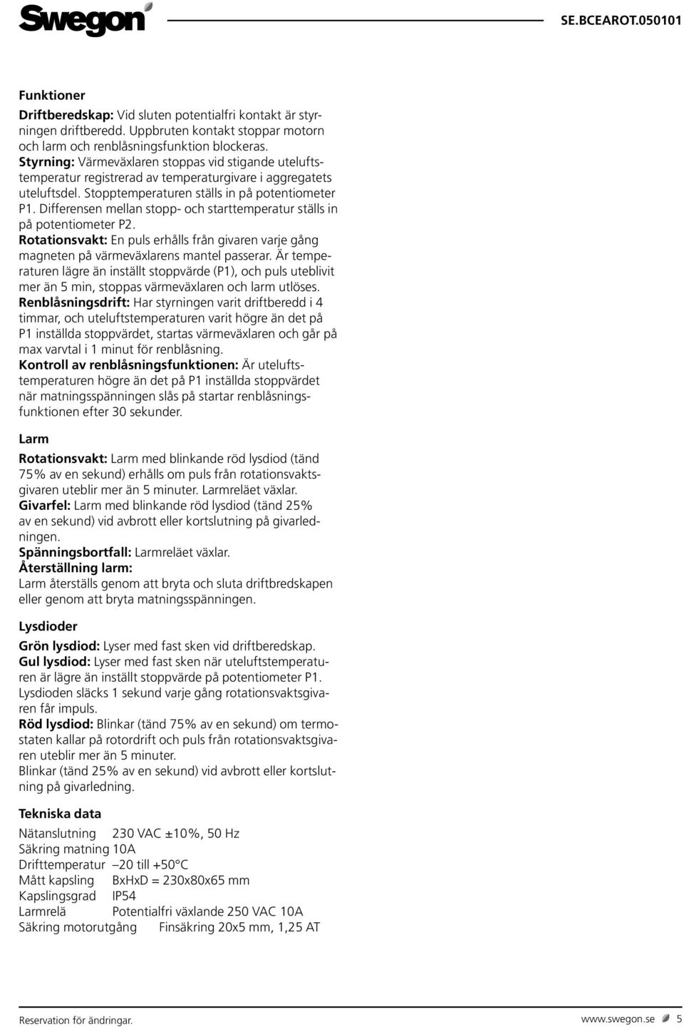 Differensen mellan stopp- och starttemperatur ställs in på potentiometer P2. Rotationsvakt: En puls erhålls från givaren varje gång magneten på värmeväxlarens mantel passerar.