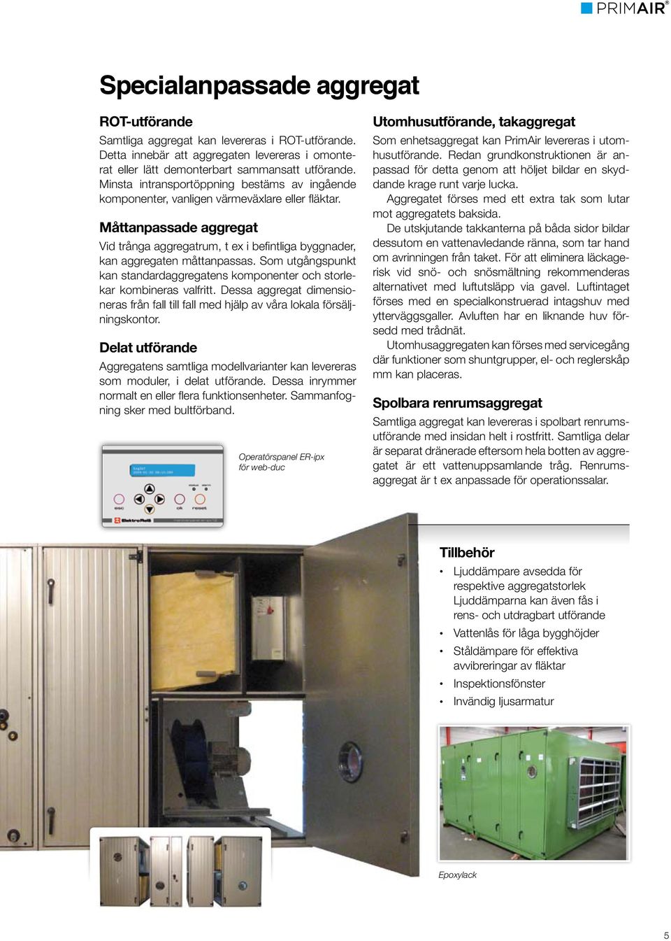 Som utgångspunkt kan standardaggregatens komponenter och storlekar kombineras valfritt. Dessa aggregat dimensioneras från fall till fall med hjälp av våra lokala försäljningskontor.