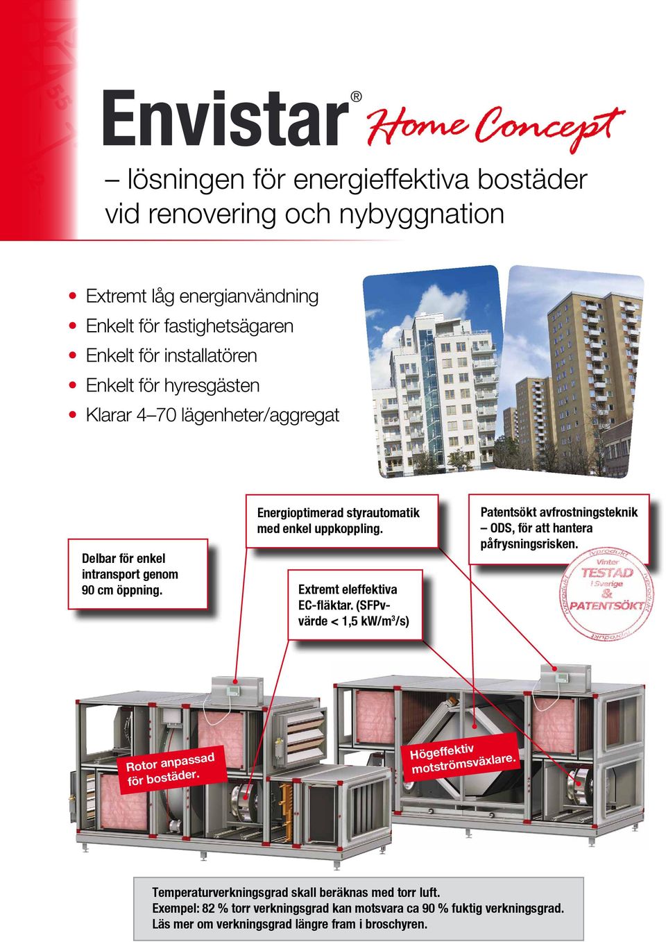 Extremt eleffektiva EC-fläktar. (SFPvvärde < 1,5 kw/m 3 /s) Patentsökt avfrostningsteknik ODS, för att hantera påfrysningsrisken. Rotor anpassad för bostäder.