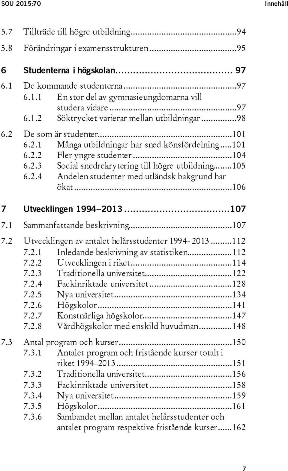 ..105 6.2.4 Andelen studenter med utländsk bakgrund har ökat...106 7 Utvecklingen 1994 2013...107 7.1 Sammanfattande beskrivning...107 7.2 Utvecklingen av antalet helårsstudenter 1994-2013...112 7.2.1 Inledande beskrivning av statistiken.