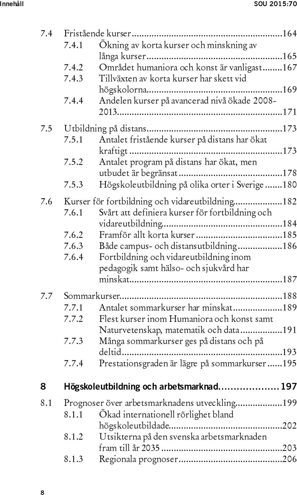 ..178 7.5.3 Högskoleutbildning på olika orter i Sverige...180 7.6 Kurser för fortbildning och vidareutbildning...182 7.6.1 Svårt att definiera kurser för fortbildning och vidareutbildning...184 7.6.2 Framför allt korta kurser.