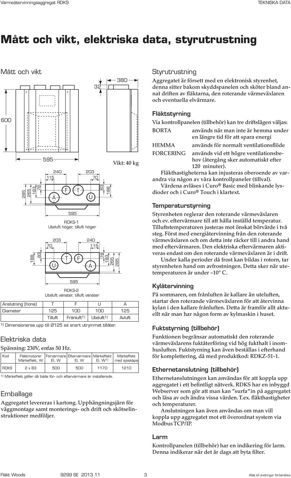 600 183 265 285 188 78 83 595 240 203 115 70 A 595 RDKS-1 Uteluft höger, tilluft höger 203 240 70 115 U F T T F U A 83 78 188 183 265 285 Vikt: 40 kg Fläktstyrning Via kontrollpanelen (tillbehör) kan
