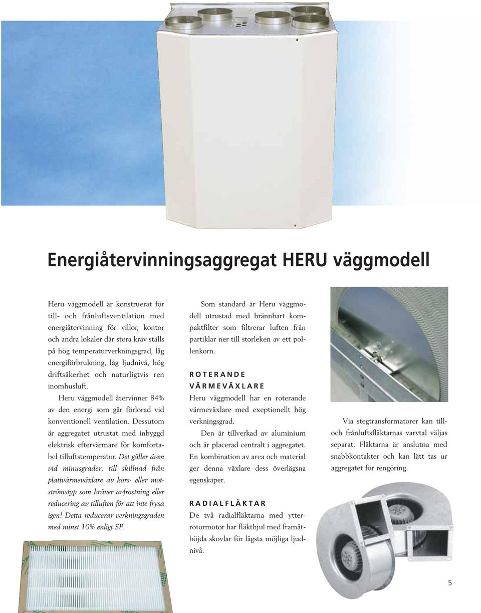 Heru väggmodell återvinner 84% av den energi som går förlorad vid konventionell ventilation. Dessutom är aggregatet utrustat med inbyggd elektrisk eftervärmare för komfortabel tilluftstemperatur.