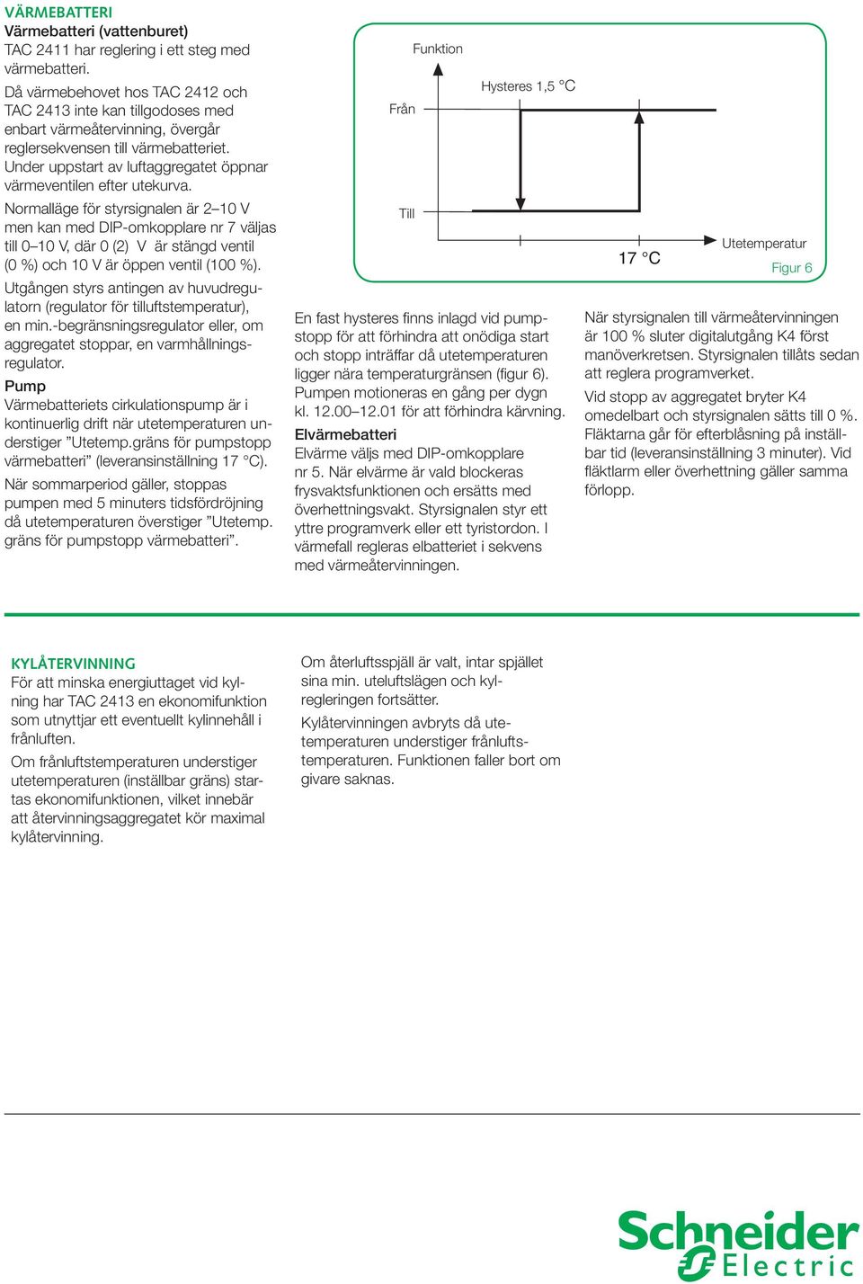 Under uppstart av luftaggregatet öppnar värmeventilen efter utekurva.