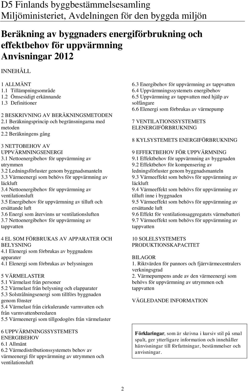 2 Beräkningens gång 3 NETTOBEHOV AV UPPVÄRMNINGSENERGI 3.1 Nettoenergibehov för uppvärmning av utrymmen 3.2 Ledningsförluster genom byggnadsmanteln 3.