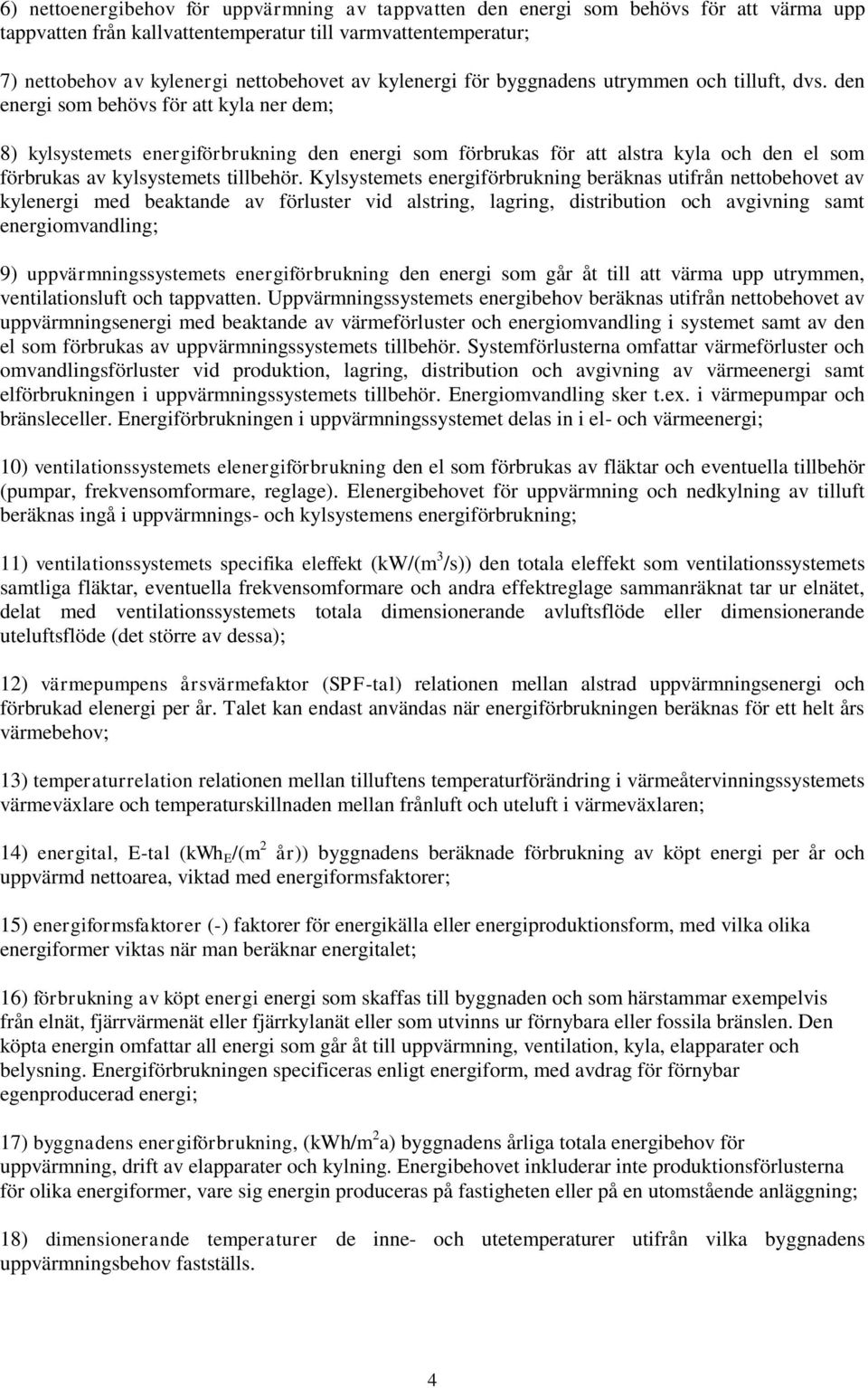 den energi som behövs för att kyla ner dem; 8) kylsystemets energiförbrukning den energi som förbrukas för att alstra kyla och den el som förbrukas av kylsystemets tillbehör.