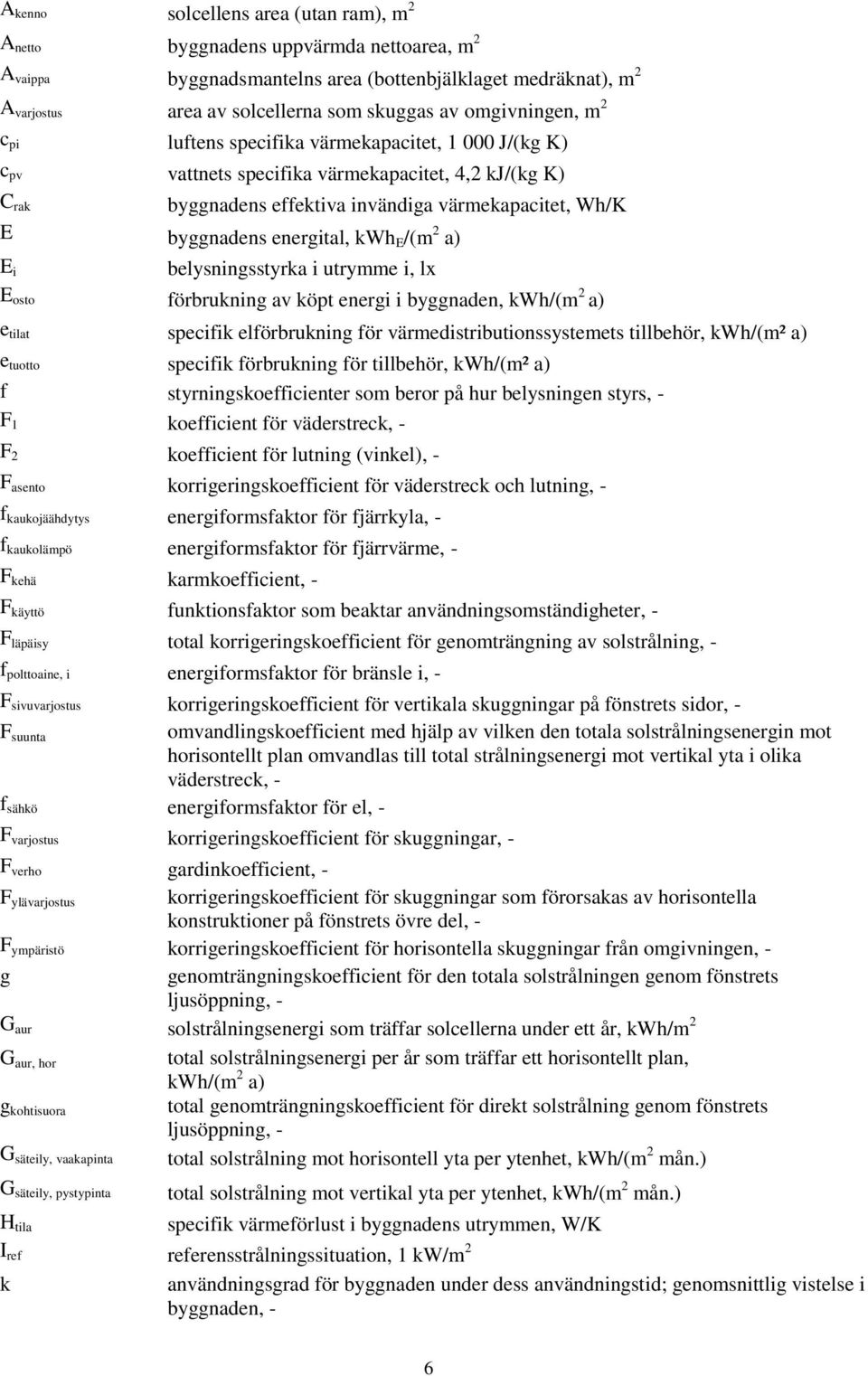 energital, kwh E /(m 2 a) E i belysningsstyrka i utrymme i, lx E osto förbrukning av köpt energi i byggnaden, kwh/(m 2 a) e tilat specifik elförbrukning för värmedistributionssystemets tillbehör,