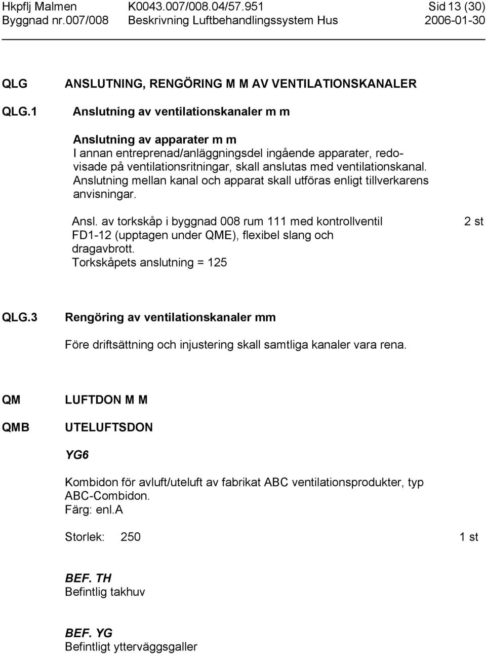 ventilationsritningar, skall anslutas med ventilationskanal. Anslutning mellan kanal och apparat skall utföras enligt tillverkarens anvisningar. Ansl. av torkskåp i byggnad 008 rum 111 med kontrollventil FD1-12 (upptagen under QME), flexibel slang och dragavbrott.