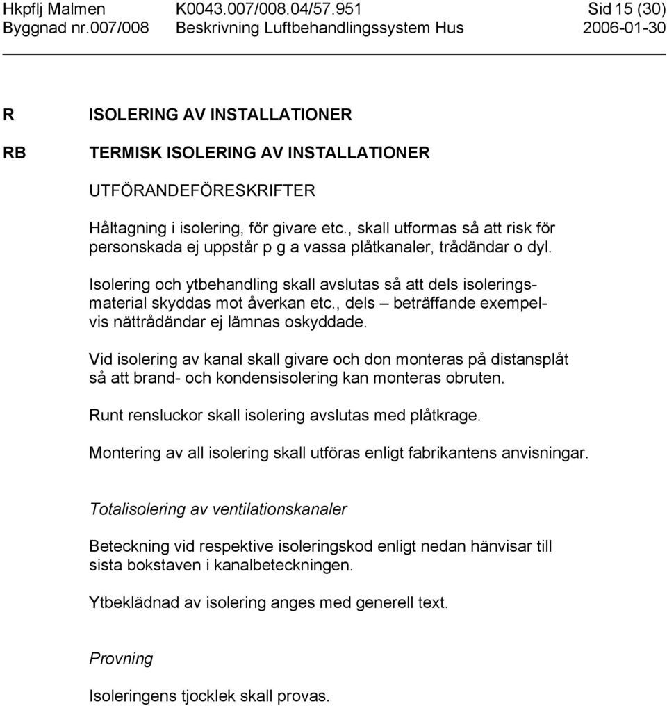 , dels beträffande exempelvis nättrådändar ej lämnas oskyddade. Vid isolering av kanal skall givare och don monteras på distansplåt så att brand- och kondensisolering kan monteras obruten.