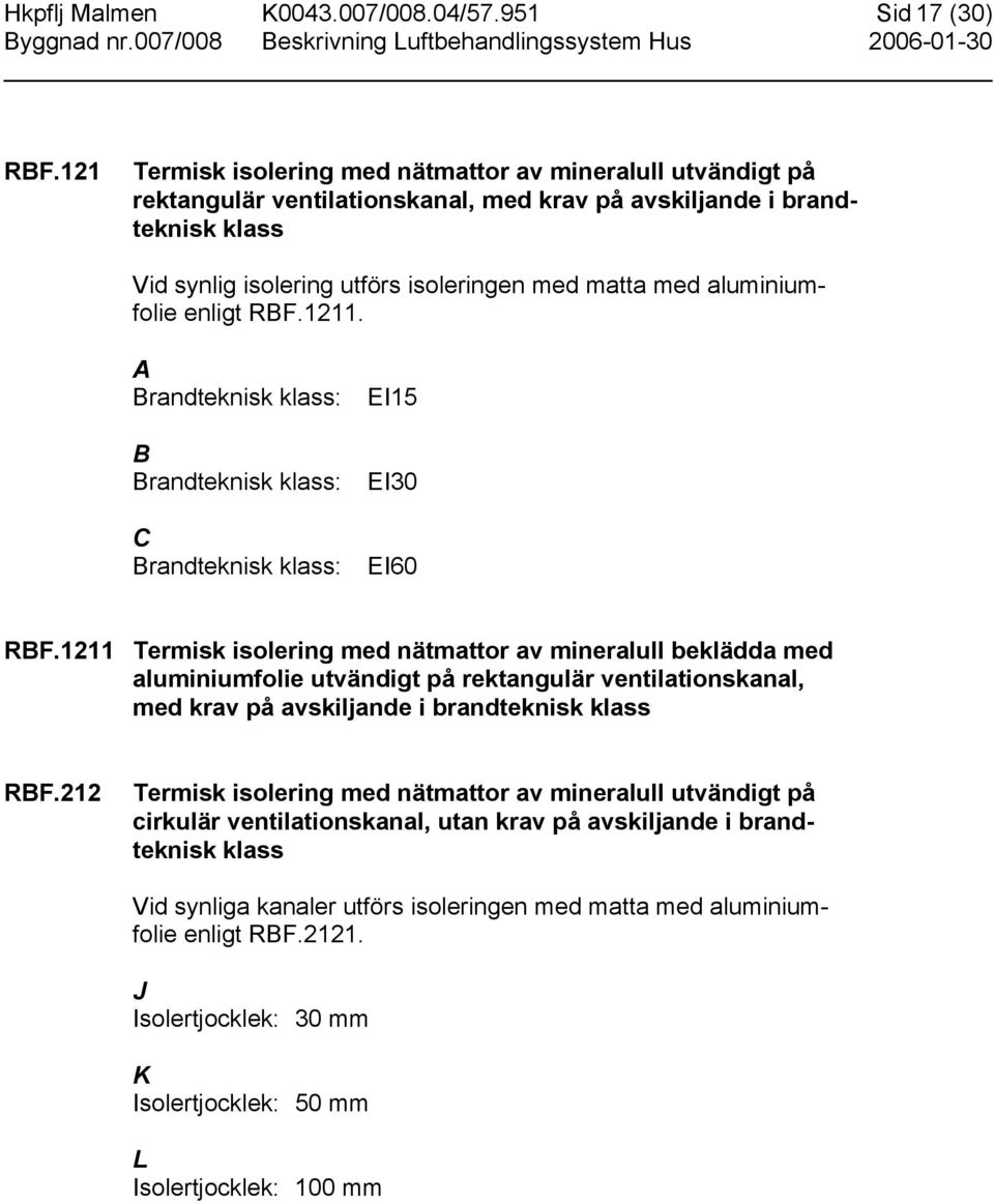 aluminiumfolie enligt RBF.1211. A Brandteknisk klass: B Brandteknisk klass: C Brandteknisk klass: EI15 EI30 EI60 RBF.