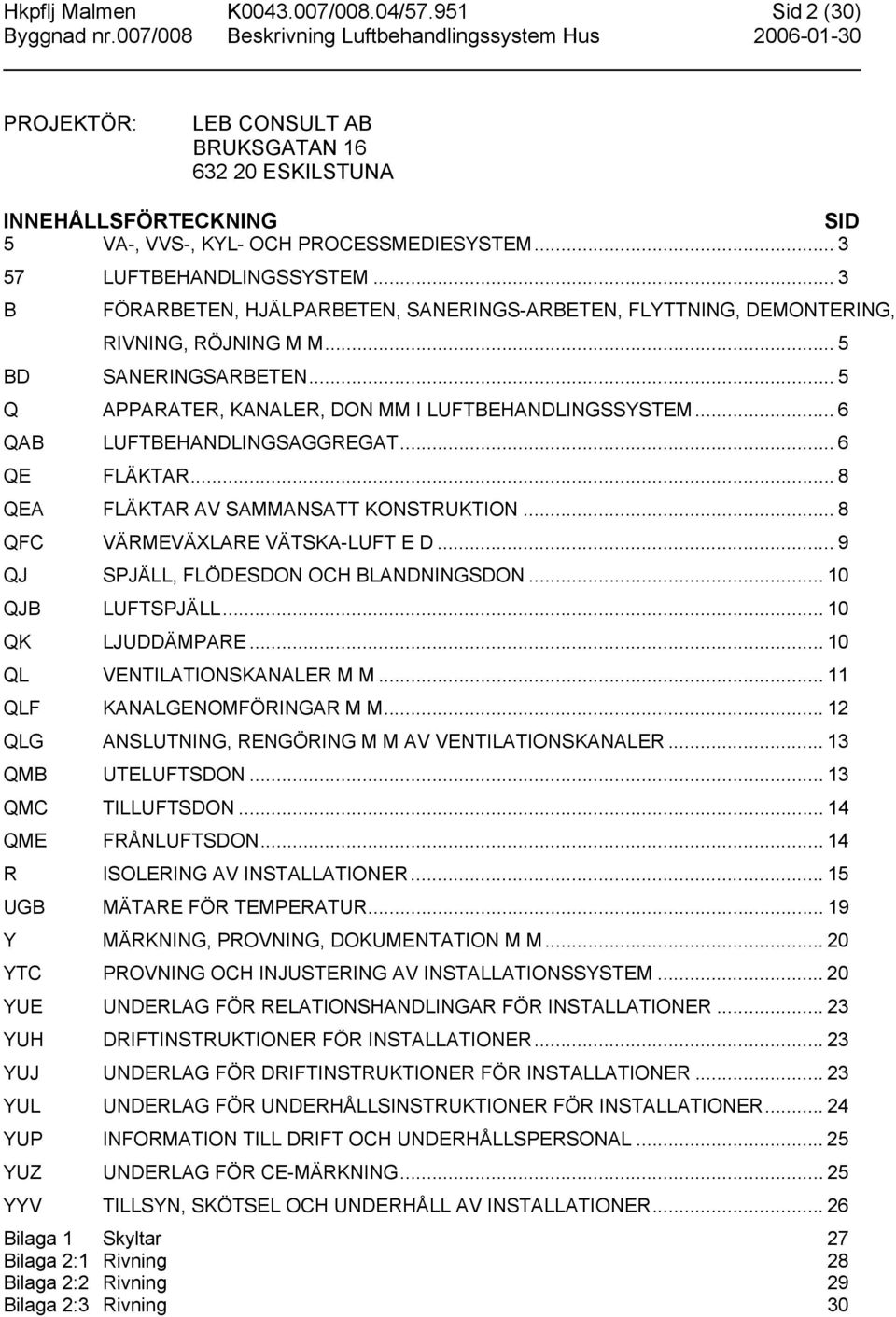 .. 5 Q APPARATER, KANALER, DON MM I LUFTBEHANDLINGSSYSTEM... 6 QAB LUFTBEHANDLINGSAGGREGAT... 6 QE FLÄKTAR... 8 QEA FLÄKTAR AV SAMMANSATT KONSTRUKTION... 8 QFC VÄRMEVÄXLARE VÄTSKA-LUFT E D.