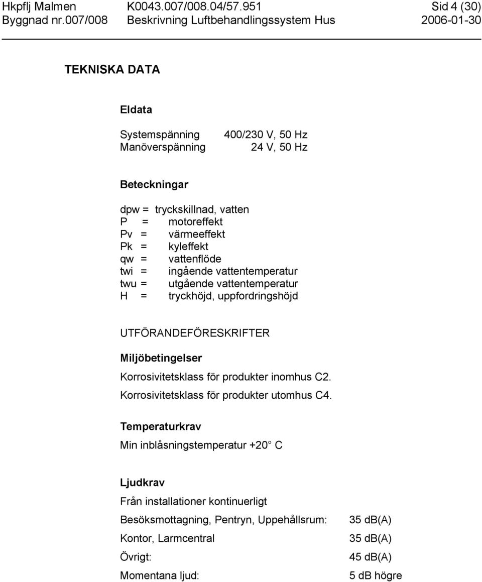 värmeeffekt Pk = kyleffekt qw = vattenflöde twi = ingående vattentemperatur twu = utgående vattentemperatur H = tryckhöjd, uppfordringshöjd UTFÖRANDEFÖRESKRIFTER