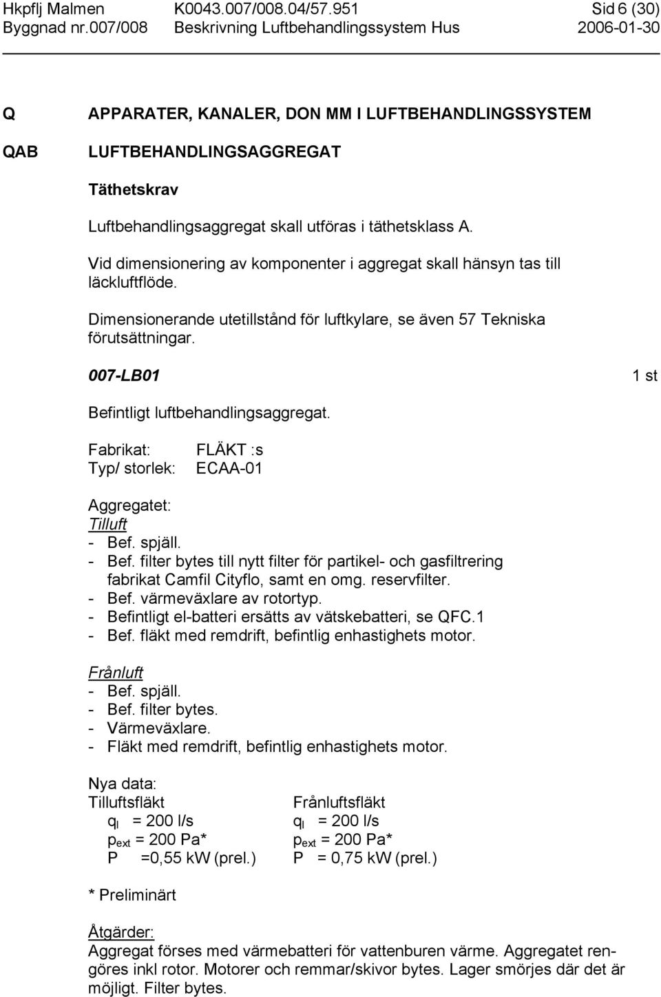 007-LB01 1 st Befintligt luftbehandlingsaggregat. Fabrikat: FLÄKT :s Typ/ storlek: ECAA-01 Aggregatet: Tilluft - Bef.