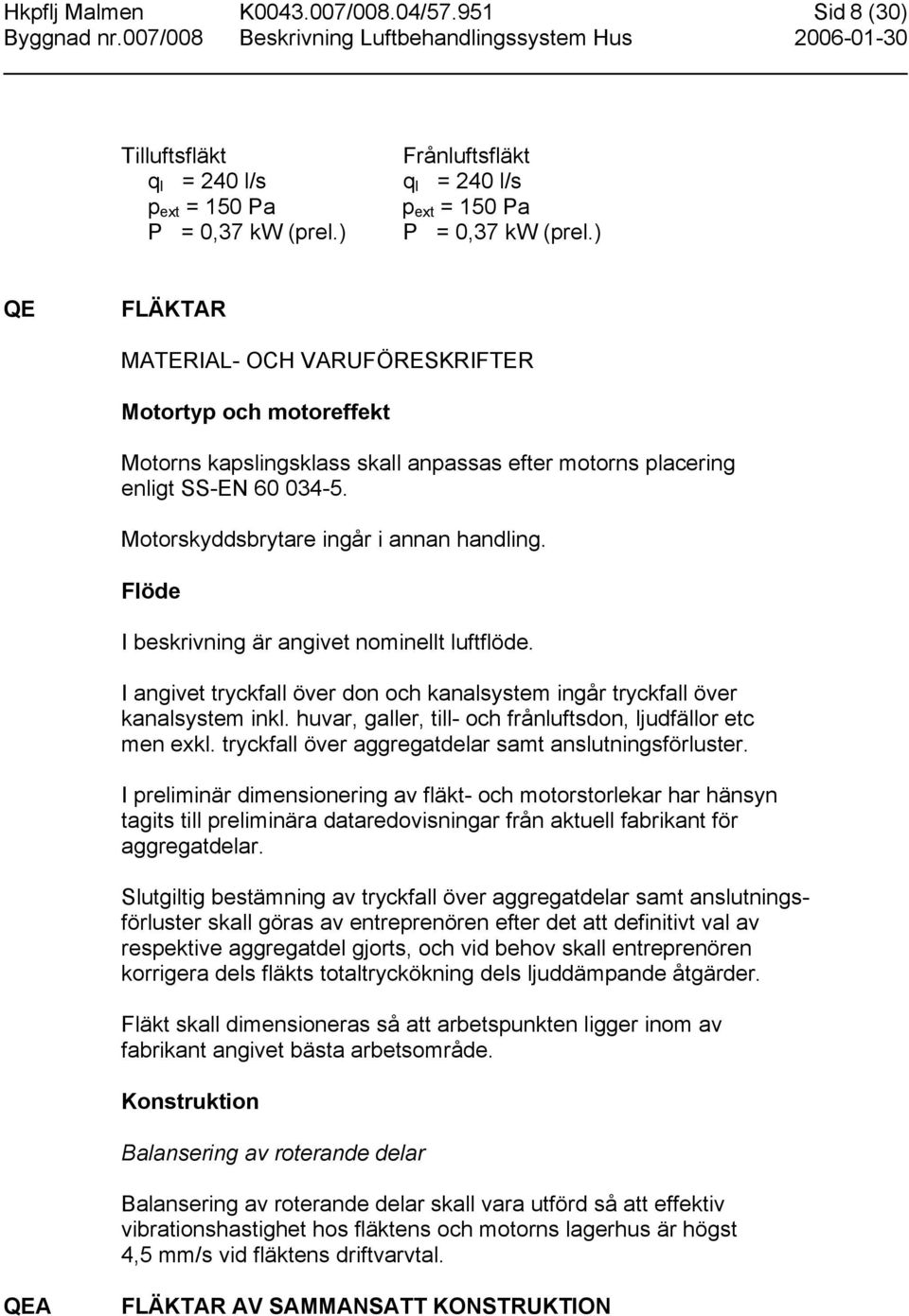 Flöde I beskrivning är angivet nominellt luftflöde. I angivet tryckfall över don och kanalsystem ingår tryckfall över kanalsystem inkl. huvar, galler, till- och frånluftsdon, ljudfällor etc men exkl.