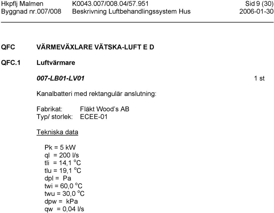 rektangulär anslutning: Fabrikat: Typ/ storlek: Fläkt Wood s AB ECEE-01 Tekniska