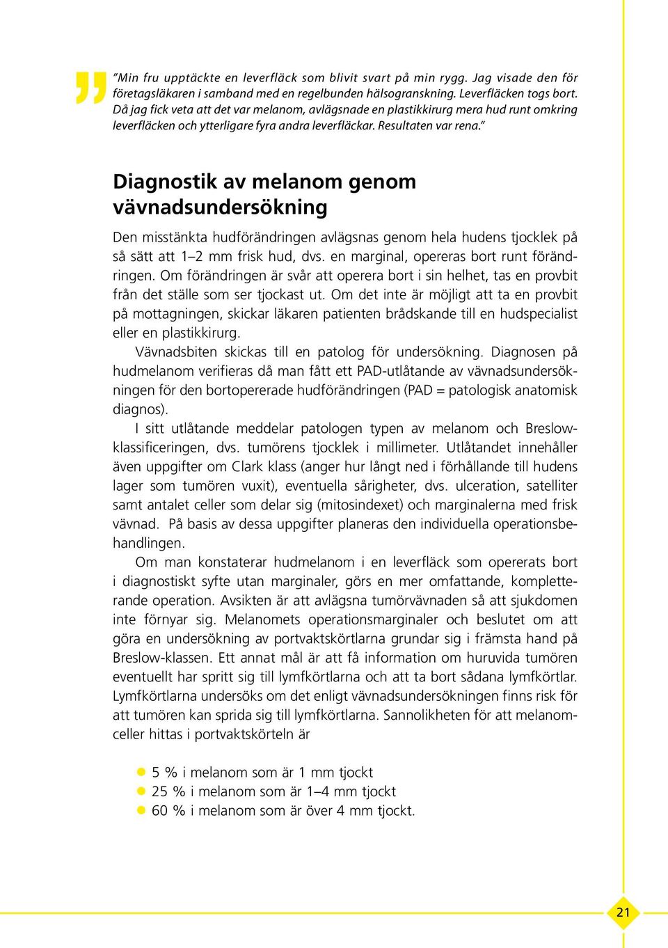 Diagnostik av melanom genom vävnadsundersökning Den misstänkta hudförändringen avlägsnas genom hela hudens tjocklek på så sätt att 1 2 mm frisk hud, dvs. en marginal, opereras bort runt förändringen.