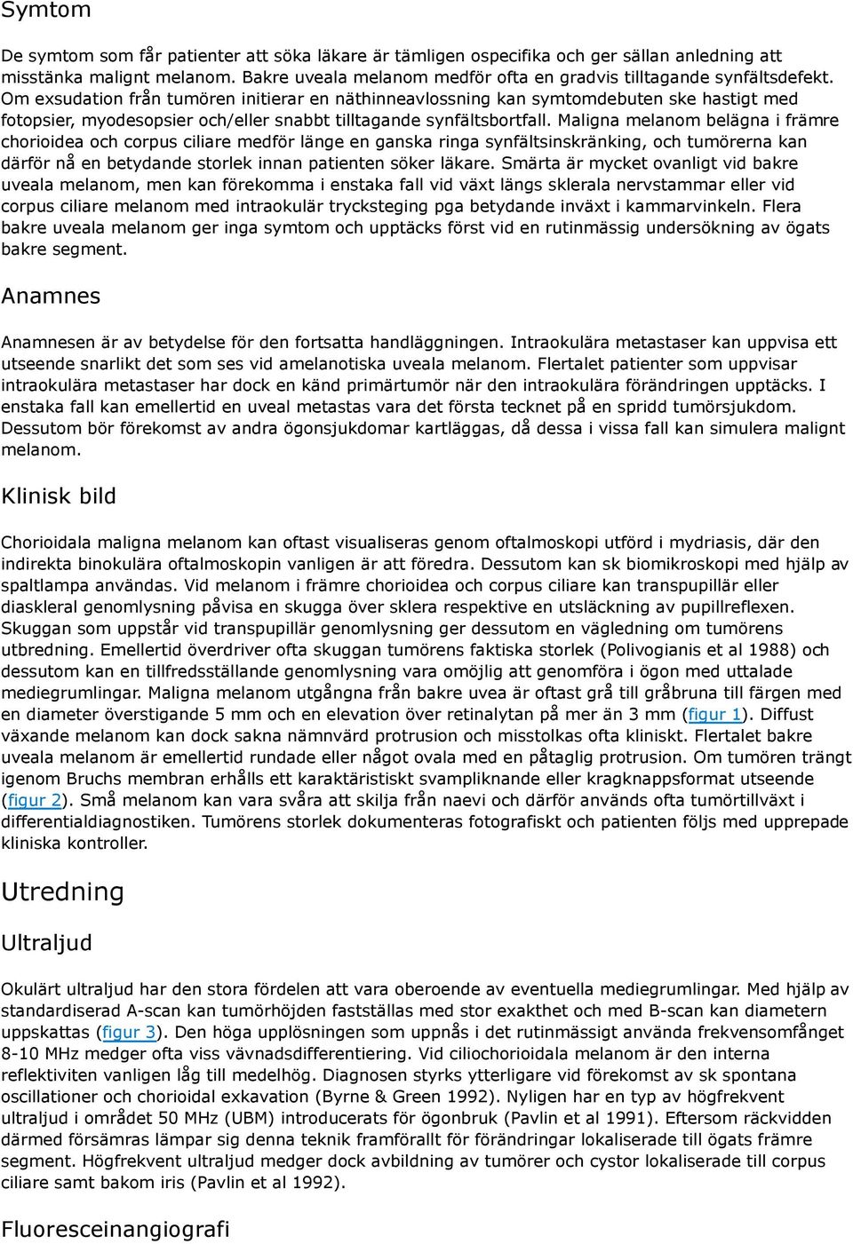 Om exsudation från tumören initierar en näthinneavlossning kan symtomdebuten ske hastigt med fotopsier, myodesopsier och/eller snabbt tilltagande synfältsbortfall.