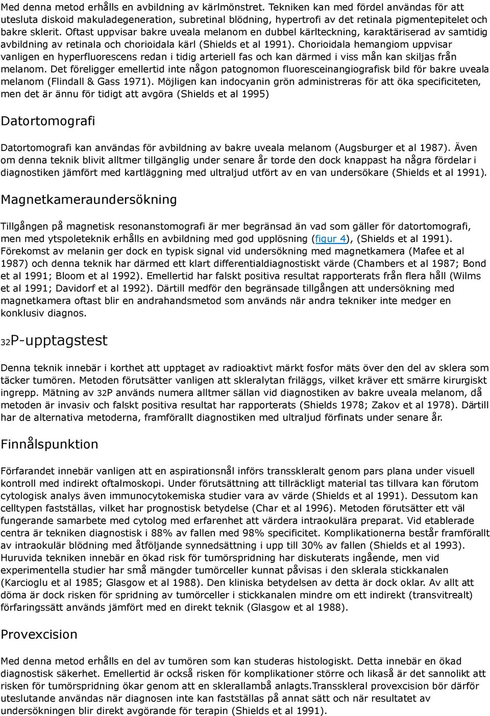 Oftast uppvisar bakre uveala melanom en dubbel kärlteckning, karaktäriserad av samtidig avbildning av retinala och chorioidala kärl (Shields et al 1991).