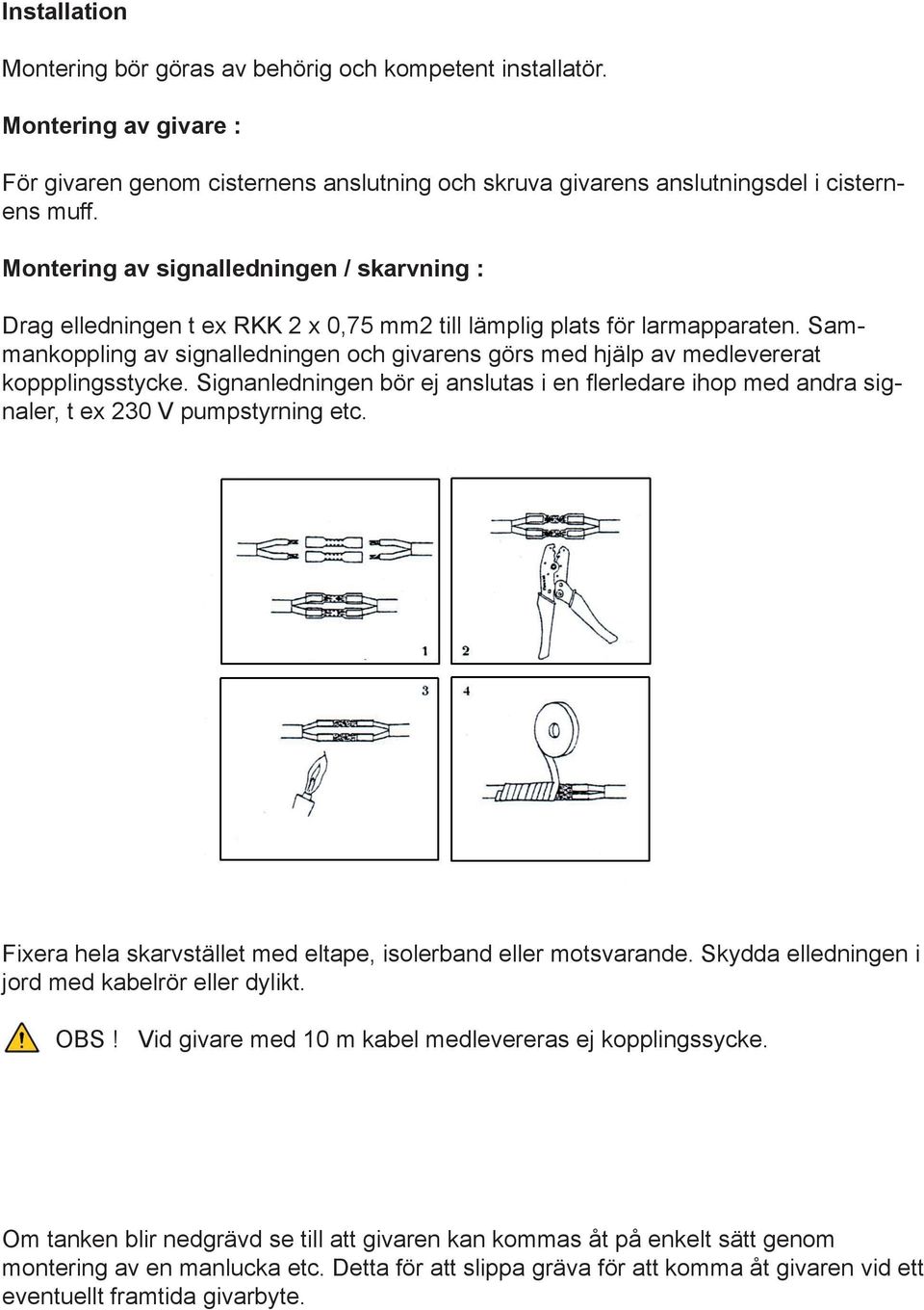 Sammankoppling av signalledningen och givarens görs med hjälp av medlevererat koppplingsstycke. Signanledningen bör ej anslutas i en flerledare ihop med andra signaler, t ex 230 V pumpstyrning etc.