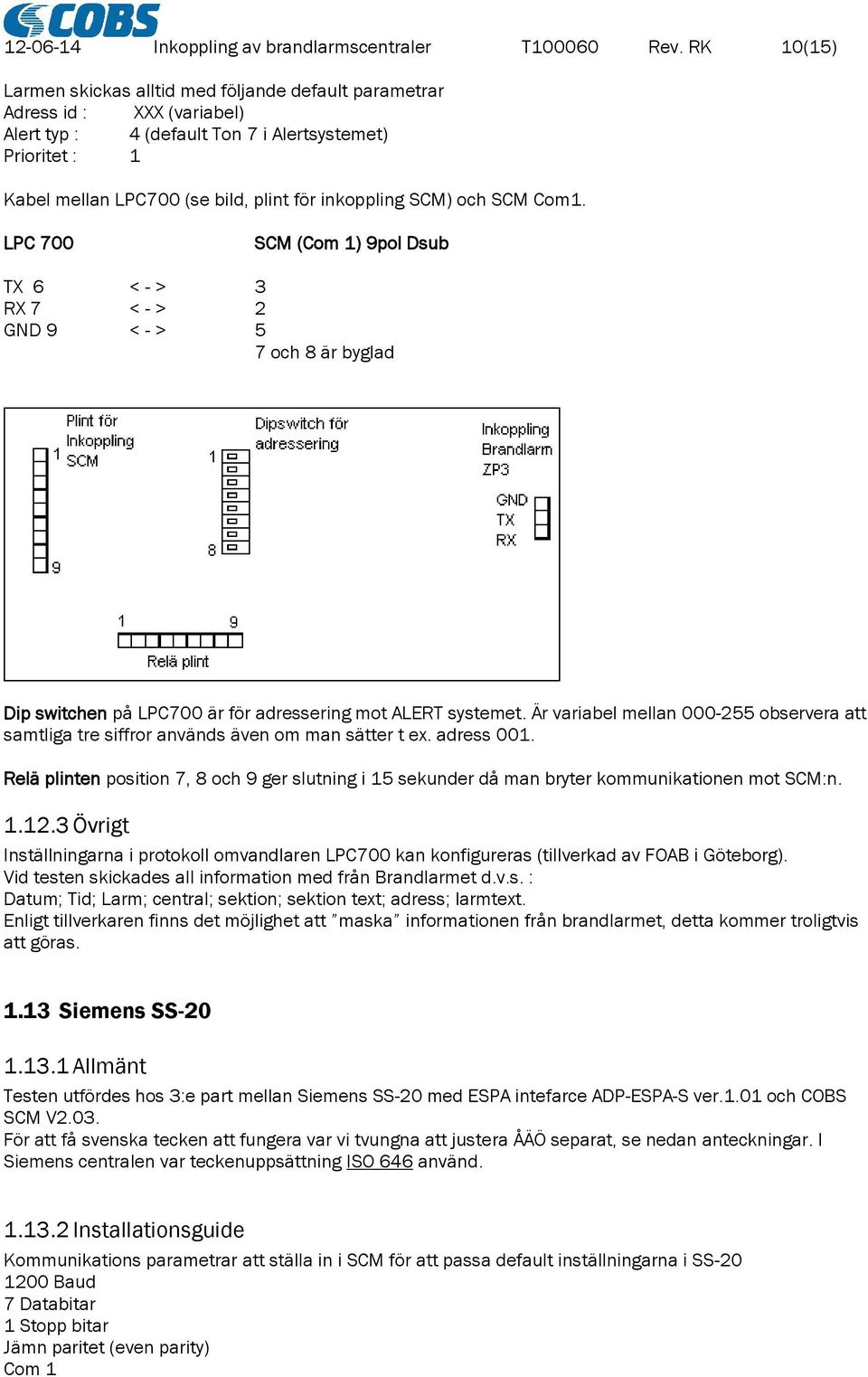 inkoppling SCM) och SCM Com1. LPC 700 SCM (Com 1) 9pol Dsub TX 6 < - > 3 RX 7 < - > 2 GND 9 < - > 5 7 och 8 är byglad Dip switchen på LPC700 är för adressering mot ALERT systemet.