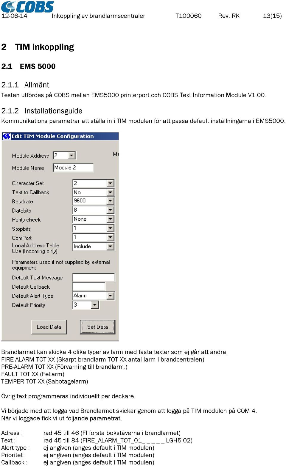 ) FAULT TOT XX (Fellarm) TEMPER TOT XX (Sabotagelarm) Övrig text programmeras individuellt per deckare. Vi började med att logga vad Brandlarmet skickar genom att logga på TIM modulen på COM 4.