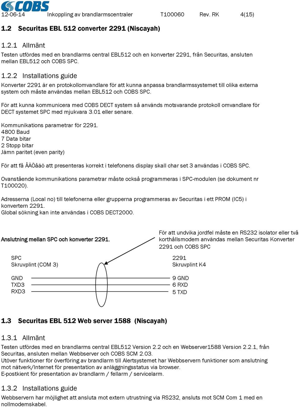 För att kunna kommunicera med COBS DECT system så används motsvarande protokoll omvandlare för DECT systemet SPC med mjukvara 3.01 eller senare. Kommunikations parametrar för 2291.