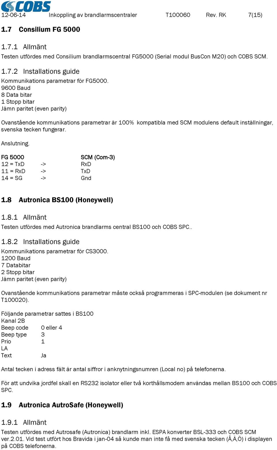 FG 5000 SCM (Com-3) 12 = TxD -> RxD 11 = RxD -> TxD 14 = SG -> Gnd 1.8 Autronica BS100 (Honeywell) 1.8.1 Allmänt Testen utfördes med Autronica brandlarms central BS100 och COBS SPC.. 1.8.2 Installations guide Kommunikations parametrar för CS3000.