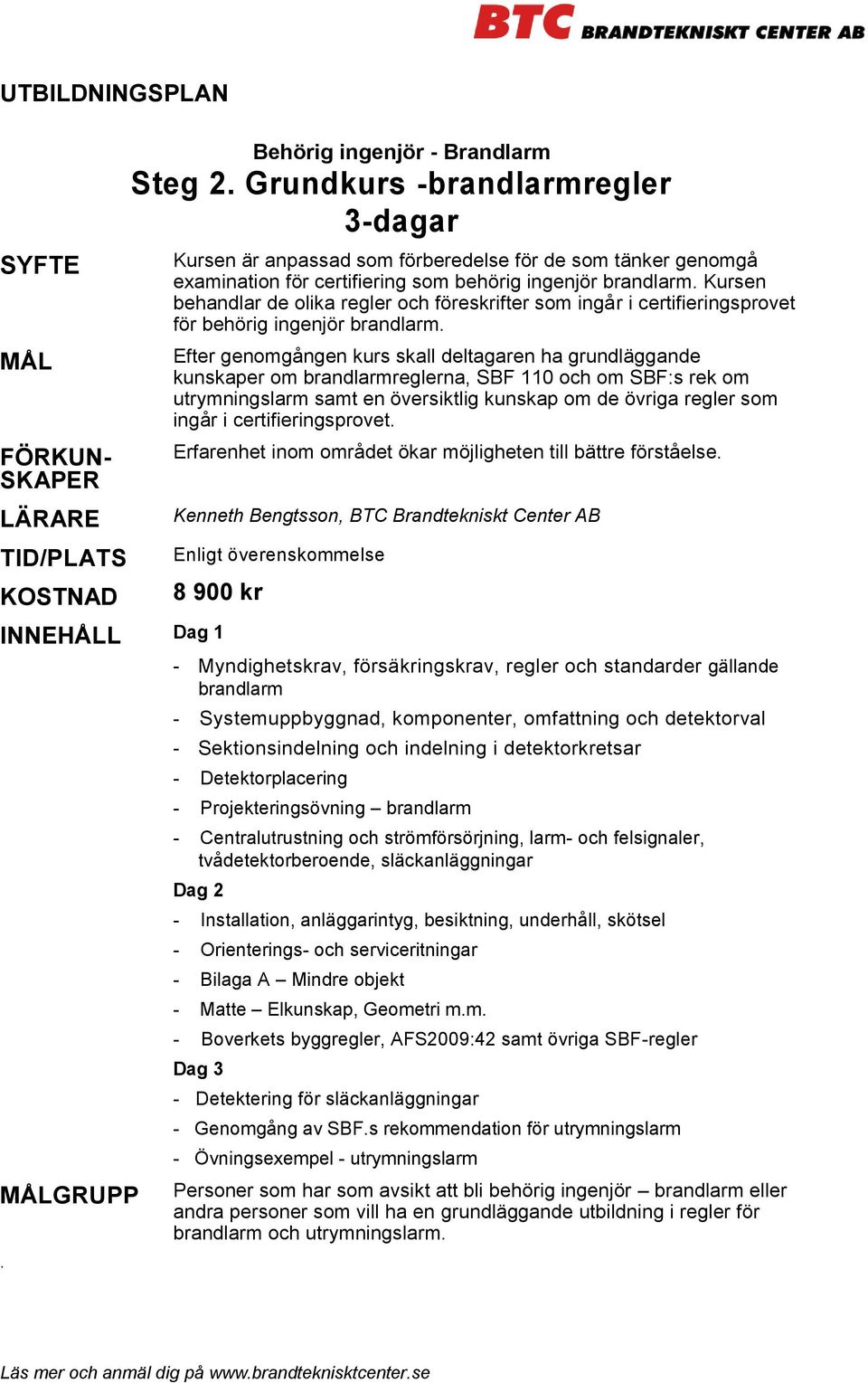 Efter genomgången kurs skall deltagaren ha grundläggande kunskaper om brandlarmreglerna, SBF 110 och om SBF:s rek om utrymningslarm samt en översiktlig kunskap om de övriga regler som ingår i