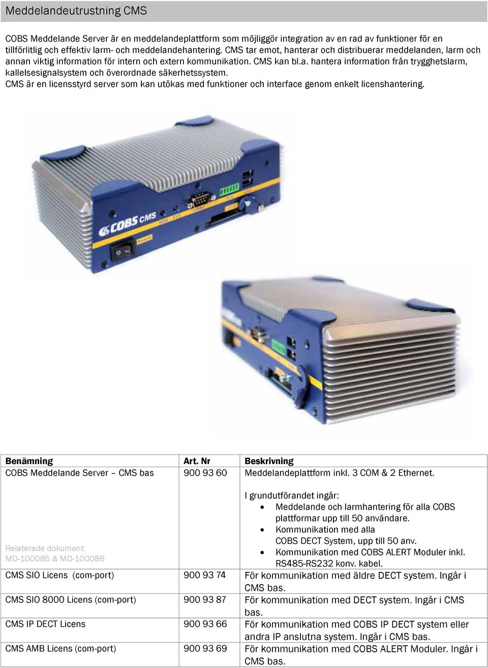 CMS är en licensstyrd server som kan utökas med funktioner och interface genom enkelt licenshantering. COBS Meddelande Server CMS bas 900 93 60 Meddelandeplattform inkl. 3 COM & 2 Ethernet.