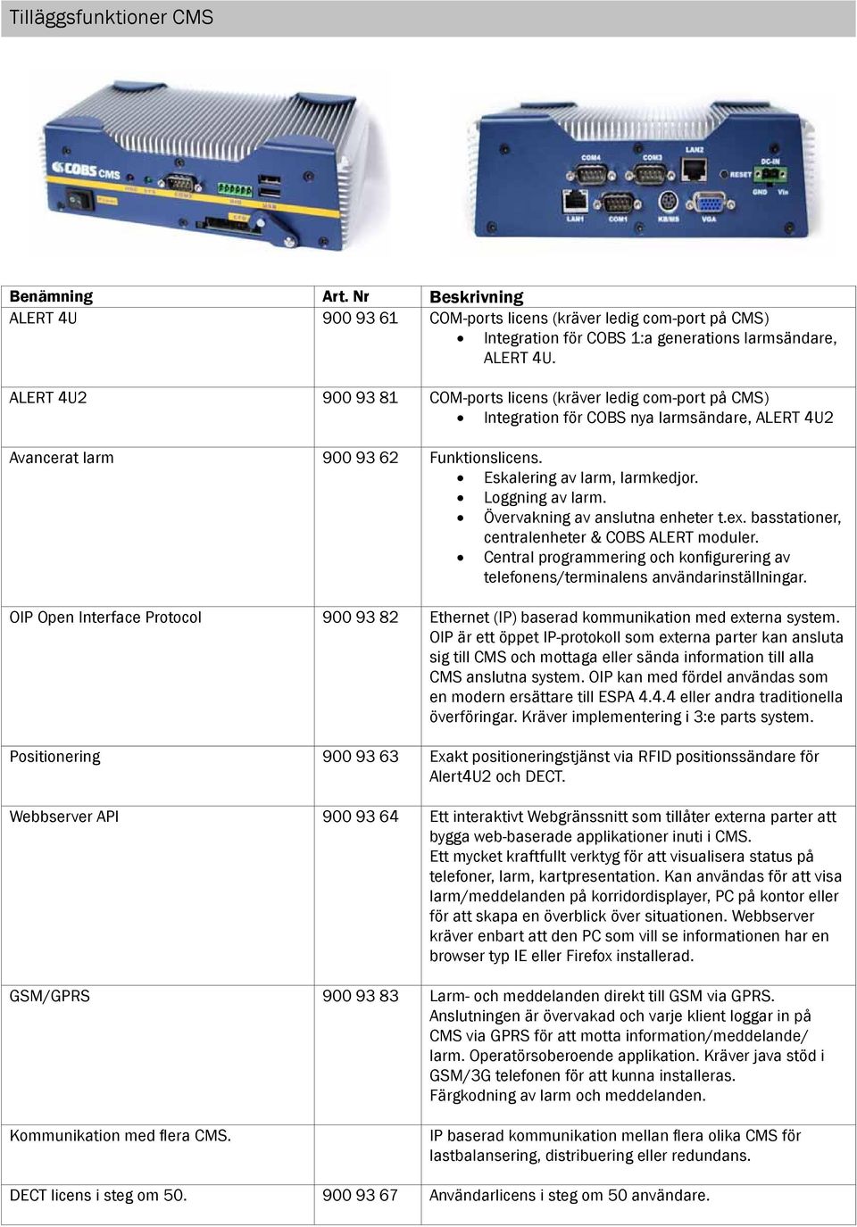 Loggning av larm. Övervakning av anslutna enheter t.ex. basstationer, centralenheter & COBS ALERT moduler. Central programmering och konfigurering av telefonens/terminalens användarinställningar.