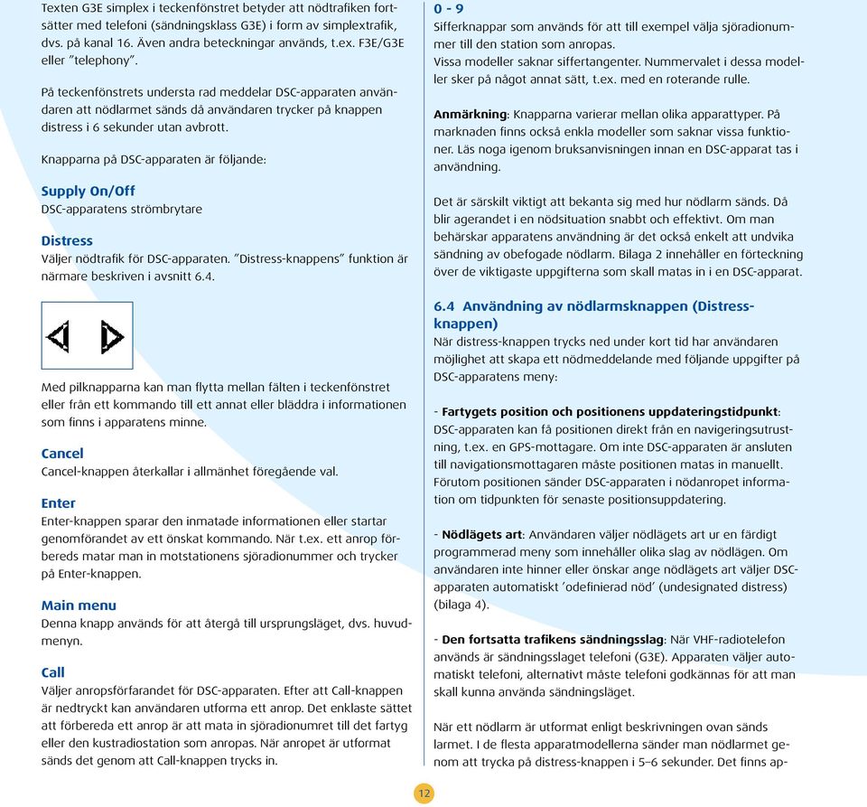 Knapparna på DSC-apparaten är följande: Supply On/Off DSC-apparatens strömbrytare Distress Väljer nödtrafik för DSC-apparaten. Distress-knappens funktion är närmare beskriven i avsnitt 6.4.