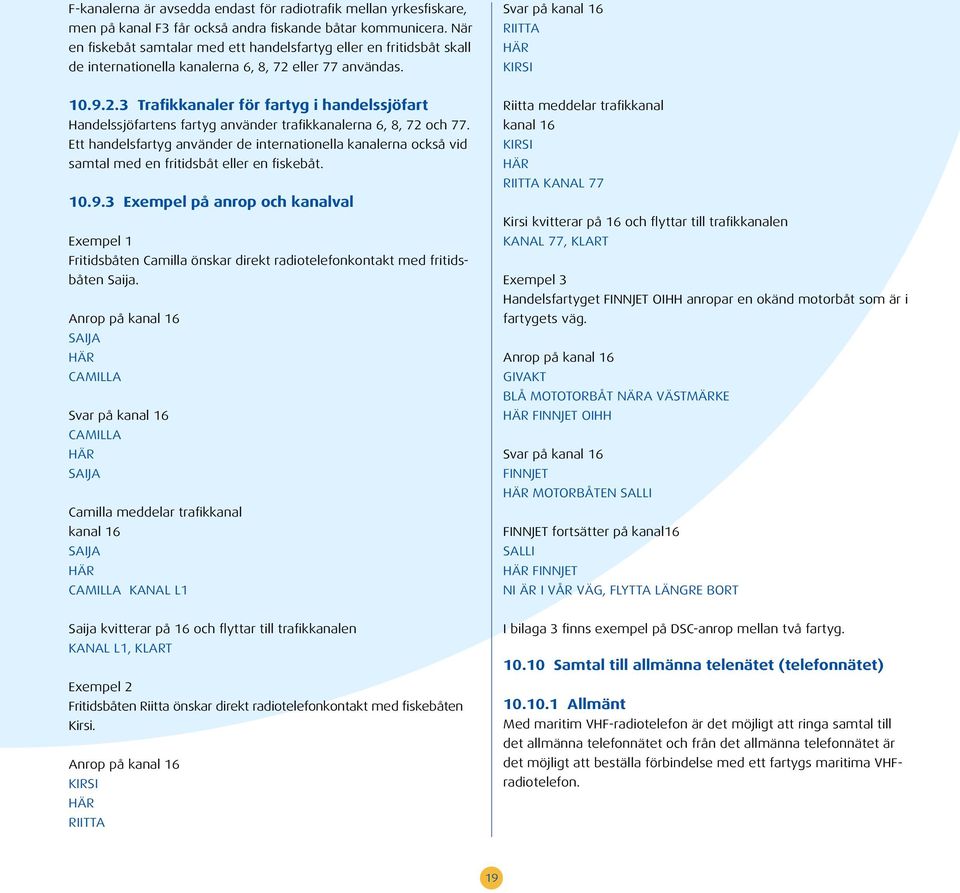 eller 77 användas. Svar på kanal 16 RIITTA HÄR KIRSI 10.9.2.3 Trafikkanaler för fartyg i handelssjöfart Handelssjöfartens fartyg använder trafikkanalerna 6, 8, 72 och 77.