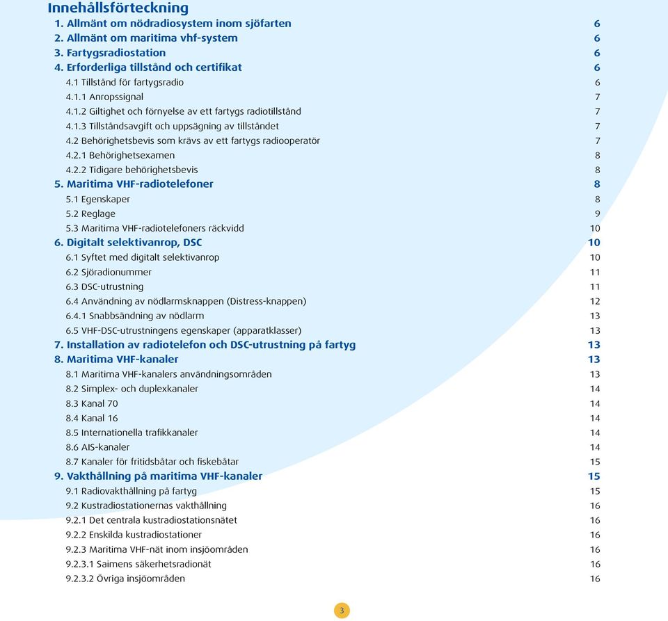 2 Behörighetsbevis som krävs av ett fartygs radiooperatör 7 4.2.1 Behörighetsexamen 8 4.2.2 Tidigare behörighetsbevis 8 5. Maritima VHF-radiotelefoner 8 5.1 Egenskaper 8 5.2 Reglage 9 5.