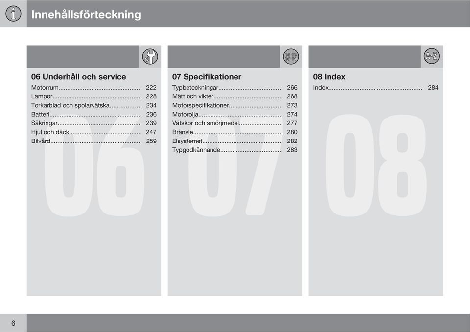 .. 259 07 Specifikationer 07 Typbeteckningar... 266 Mått och vikter... 268 Motorspecifikationer.