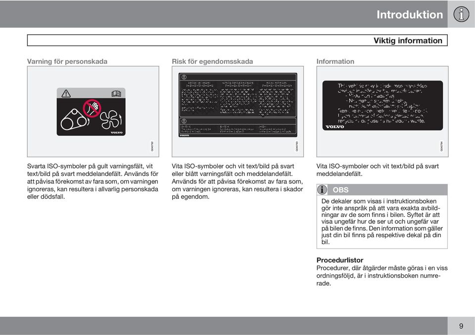 Vita ISO-symboler och vit text/bild på svart eller blått varningsfält och meddelandefält. Används för att påvisa förekomst av fara som, om varningen ignoreras, kan resultera i skador på egendom.