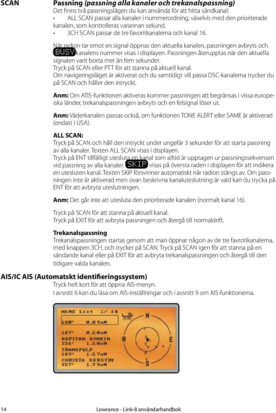 När radion tar emot en signal öppnas den aktuella kanalen, passningen avbryts och BUSY kanalens nummer visas i displayen.