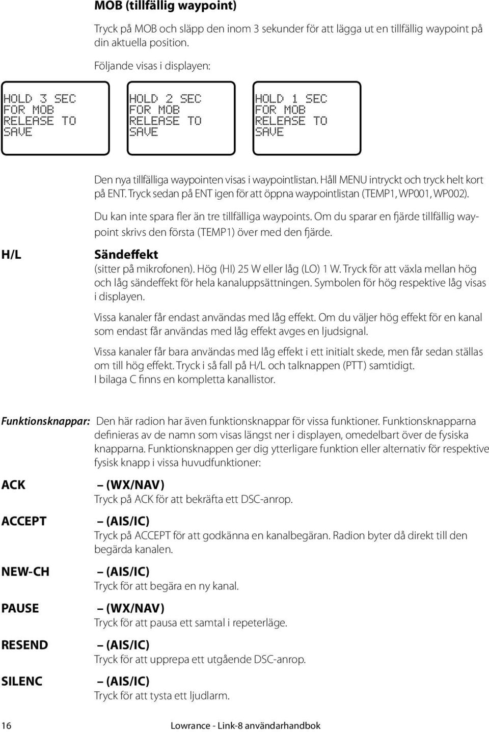 Håll MENU intryckt och tryck helt kort på ENT. Tryck sedan på ENT igen för att öppna waypointlistan (TEMP1, WP001, WP002). H/L Du kan inte spara fler än tre tillfälliga waypoints.