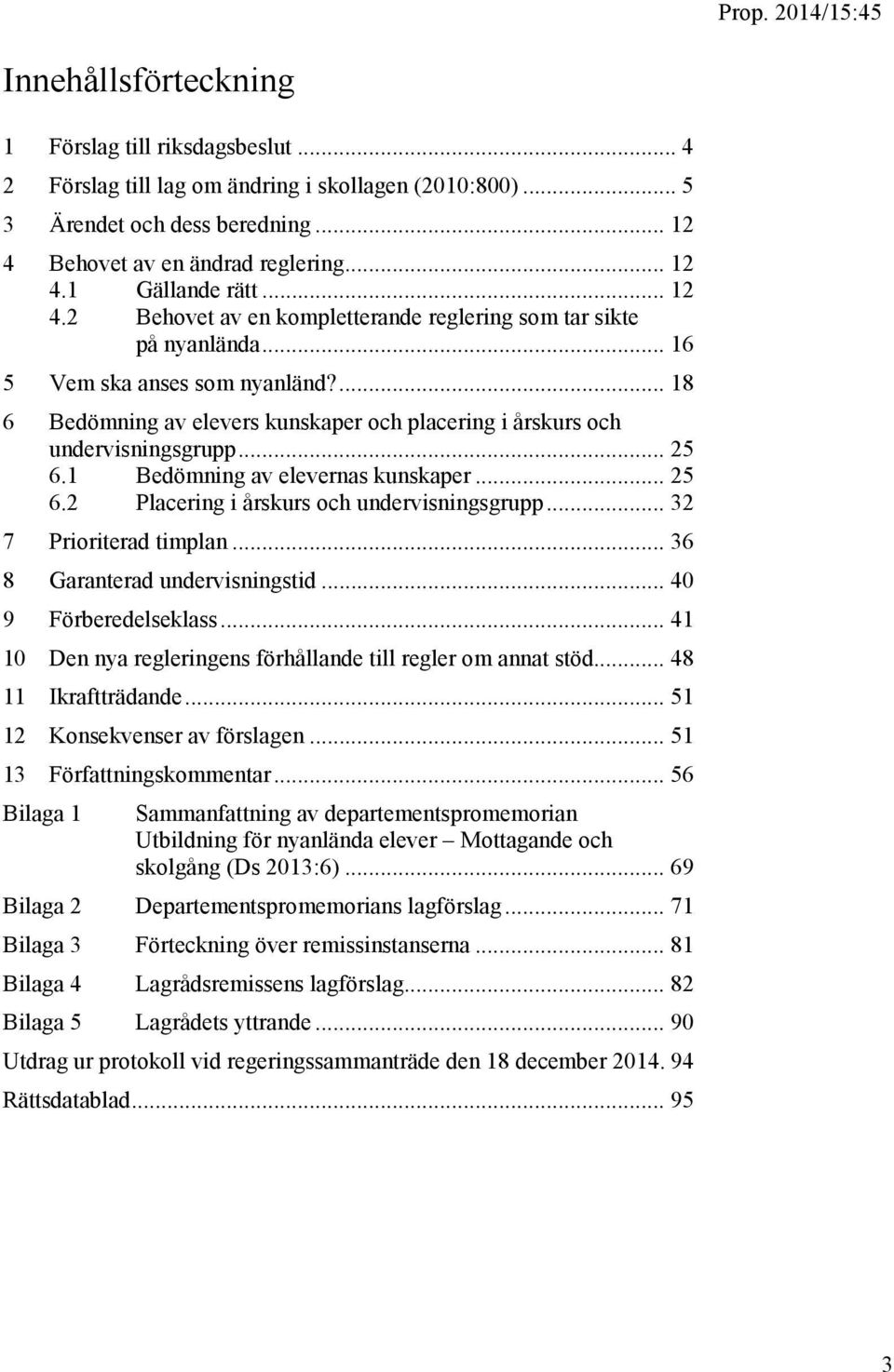 .. 25 6.1 Bedömning av elevernas kunskaper... 25 6.2 Placering i årskurs och undervisningsgrupp... 32 7 Prioriterad timplan... 36 8 Garanterad undervisningstid... 40 9 Förberedelseklass.