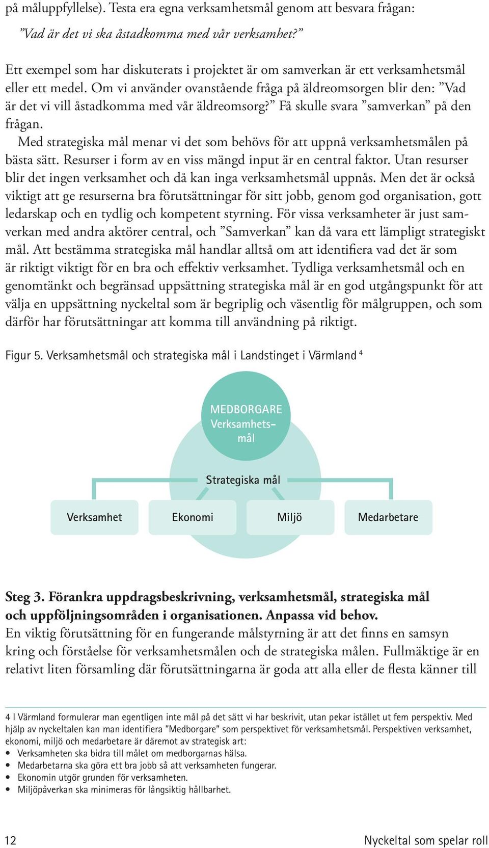 Om vi använder ovanstående fråga på äldreomsorgen blir den: Vad är det vi vill åstadkomma med vår äldreomsorg? Få skulle svara samverkan på den frågan.