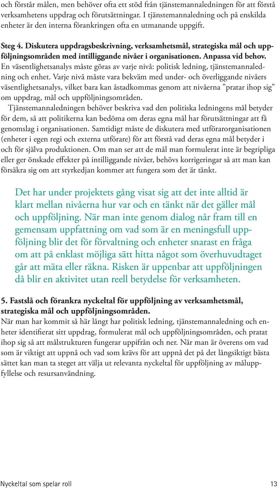 Diskutera uppdragsbeskrivning, verksamhetsmål, strategiska mål och uppföljningsområden med intilliggande nivåer i organisationen. Anpassa vid behov.