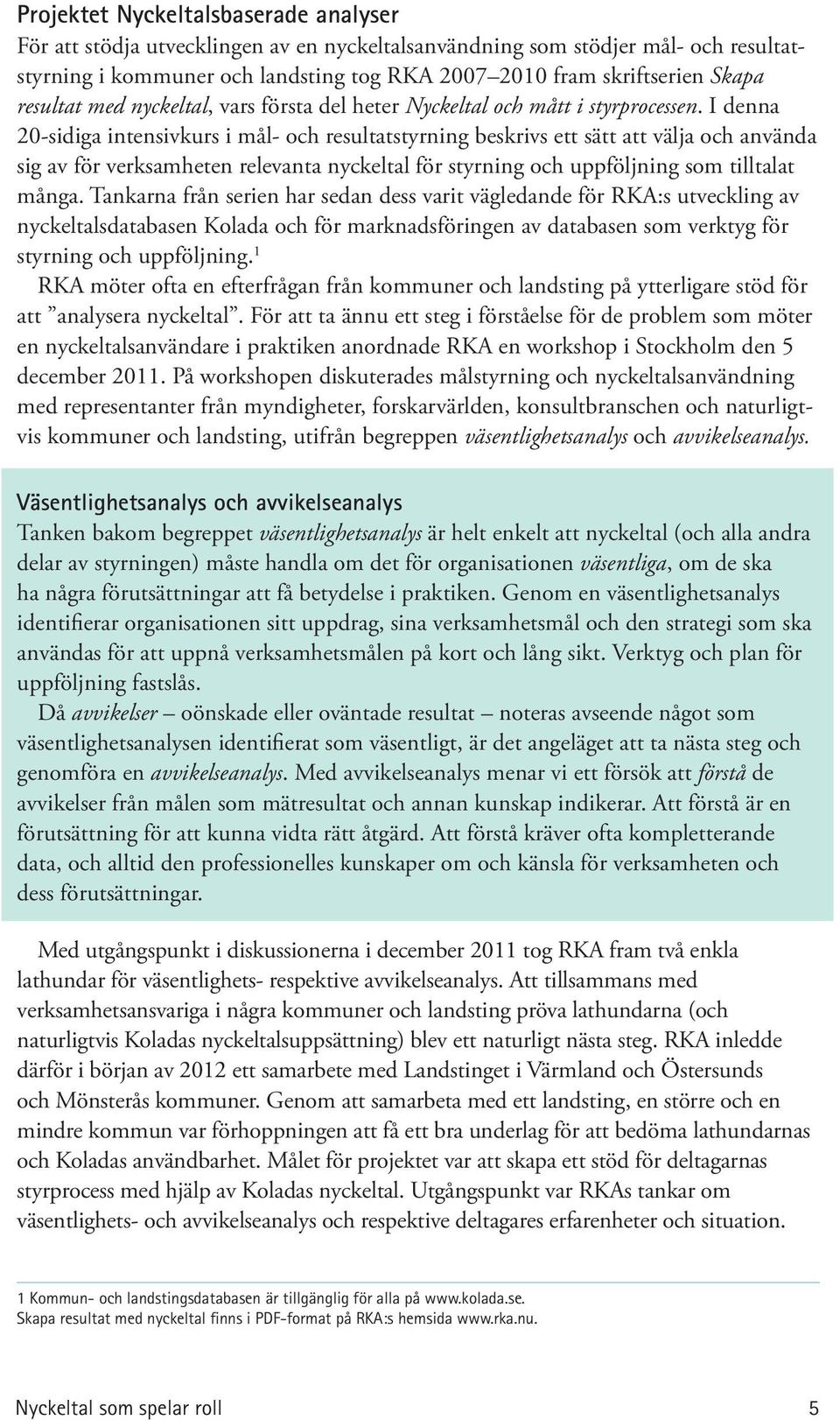 I denna 20-sidiga intensivkurs i mål- och resultatstyrning beskrivs ett sätt att välja och använda sig av för verksamheten relevanta nyckeltal för styrning och uppföljning som tilltalat många.