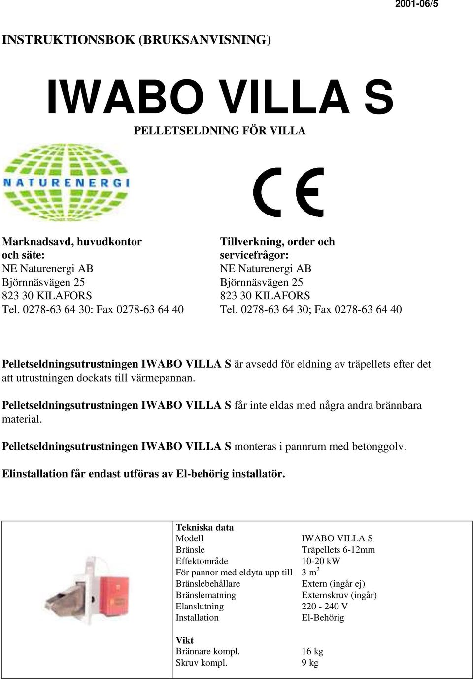 0278-63 64 30; Fax 0278-63 64 40 Pelletseldningsutrustningen IWABO VILLA S är avsedd för eldning av träpellets efter det att utrustningen dockats till värmepannan.